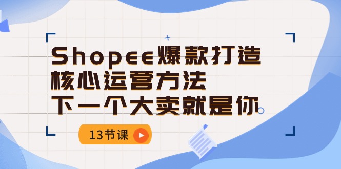 Shopee-爆款打造核心运营方法，下一个大卖就是你-副业网