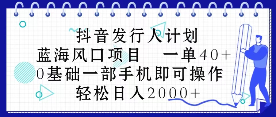 抖音发行人计划，蓝海风口项目 一单40，0基础一部手机即可操作 日入2000＋-副业网