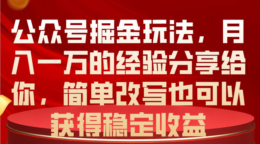 公众号掘金玩法,月入一万的经验分享给你,简单改写也可以获得稳定收益-副业网