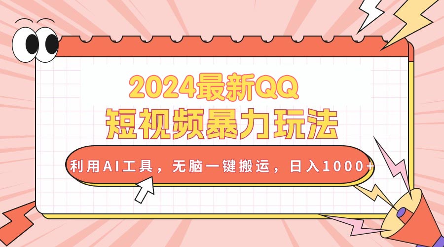2024最新QQ短视频暴力玩法，利用AI工具，无脑一键搬运，日入1000+-副业网