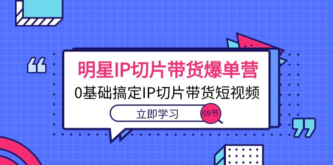 明星IP切片带货爆单营，0基础搞定IP切片带货短视频-副业网