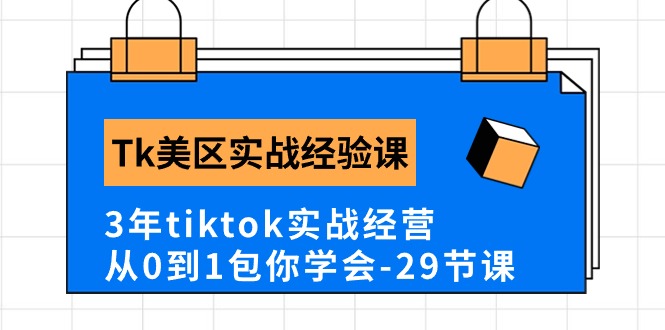 Tk美区实战经验课程分享，3年tiktok实战经营，从0到1包你学会-副业网