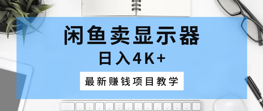 闲鱼卖显示器，日入4K+，最新赚钱项目教学-副业网