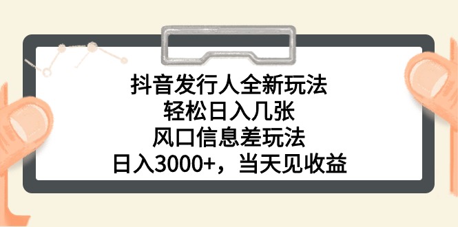 抖音发行人全新玩法，轻松日入几张，风口信息差玩法，日入3000+，当天…-副业网