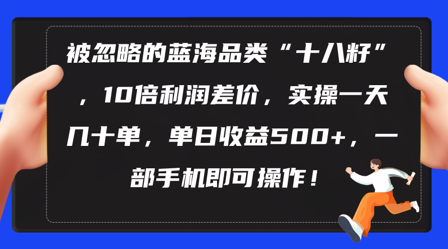 被忽略的蓝海品类“十八籽”,10倍利润差价,实操一天几十单 单日收益500+-副业网