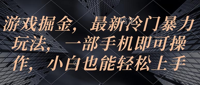 游戏掘金，最新冷门暴力玩法，一部手机即可操作，小白也能轻松上手-副业网