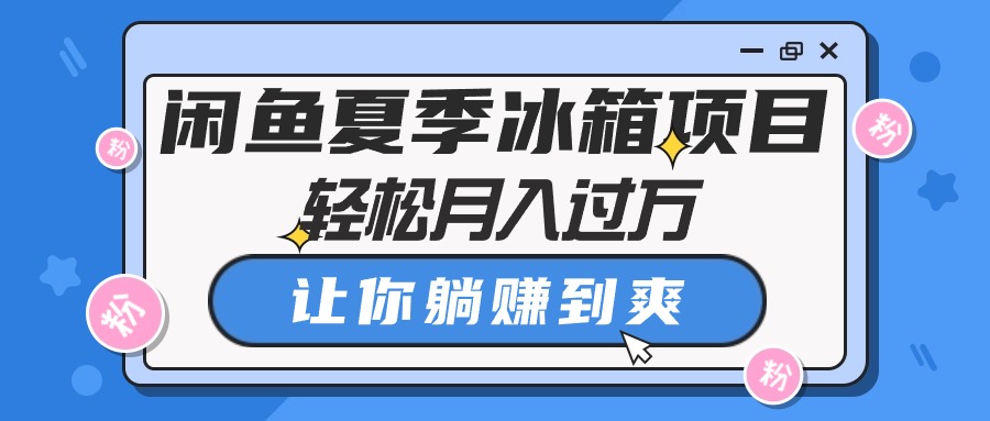 闲鱼夏季冰箱项目，轻松月入过万，让你躺赚到爽-副业网