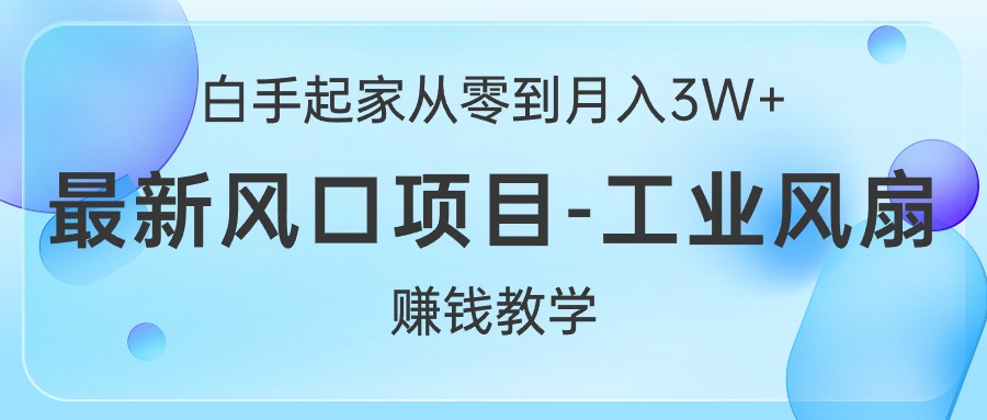白手起家从零到月入3W+，最新风口项目-工业风扇赚钱教学-副业网