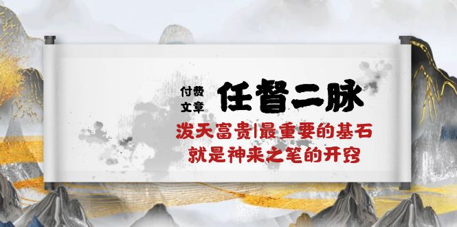 某付费文章《任督 二脉 泼天富贵|最重要的基石 就是神来之笔的开窍|万字》-副业网