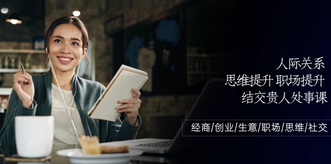 人际关系-思维提升-职场提升-结交贵人处事课:经商/创业/生意/职场/思维-副业网