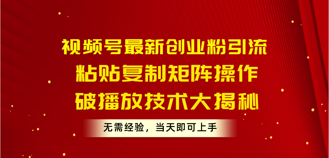 视频号最新创业粉引流，粘贴复制矩阵操作，破播放技术大揭秘，无需经验…-副业网