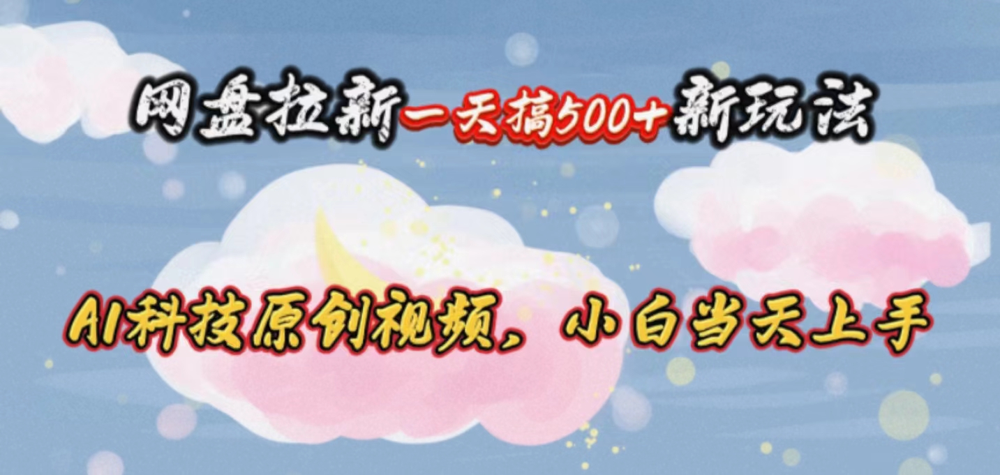 网盘拉新一天搞500新玩法，Ai科技原创视频，小白当天上手-副业网