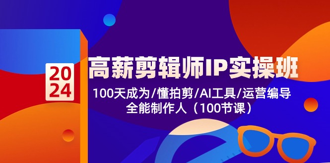高薪-剪辑师IP实操班-第2期，100天成为懂拍剪/AI工具/运营编导/全能制作人-副业网