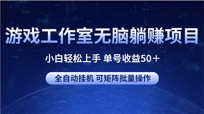 游戏工作室无脑躺赚项目 小白轻松上手 单号收益50＋ 可矩阵批量操作-副业网