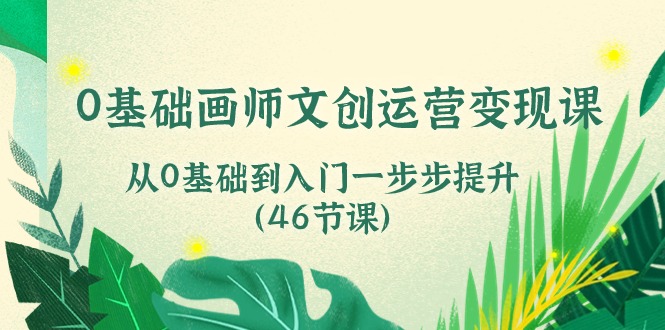 0基础画师 文创运营变现课，从0基础到入门一步步提升-副业网