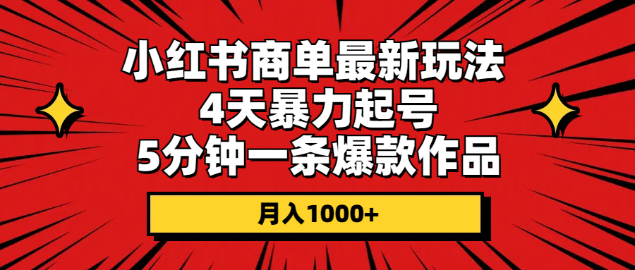 小红书商单最新玩法 4天暴力起号 5分钟一条爆款作品 月入1000+-副业网