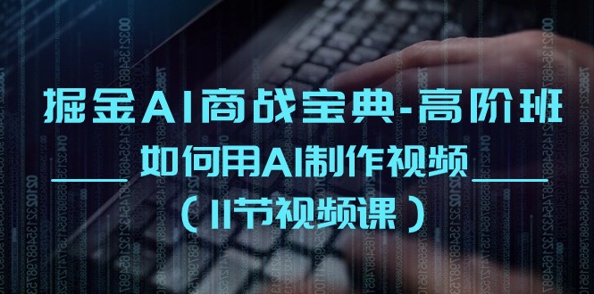 掘金AI 商战宝典-高阶班：如何用AI制作视频-副业网