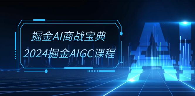 掘金AI 商战宝典-系统班：2024掘金AIGC课程-副业网
