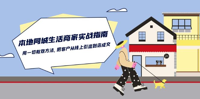 本地同城生活·商家实战指南：用一切有效方法，把客户从线上引流到店成交-副业网