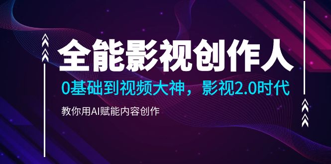 全能影视-创作人2.0，0基础到视频大神，教你用AI赋能内容创作 (85节)-副业网
