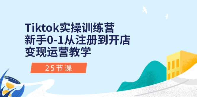 Tiktok实操训练营：新手0-1从注册到开店变现运营教学-副业网