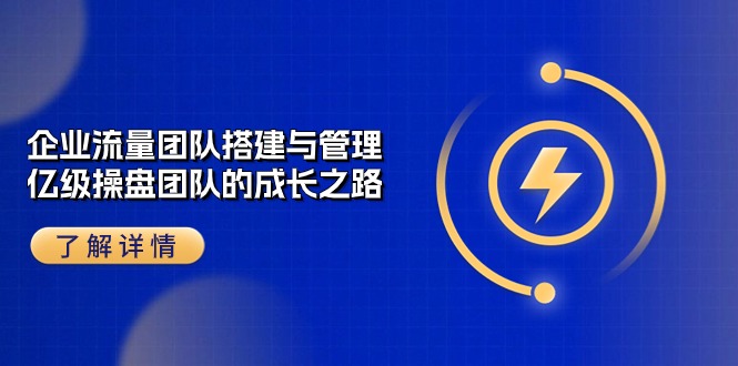 企业 流量团队-搭建与管理，亿级 操盘团队的成长之路-副业网