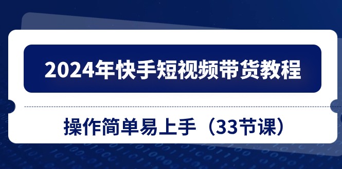 2024年快手短视频带货教程，操作简单易上手-副业网