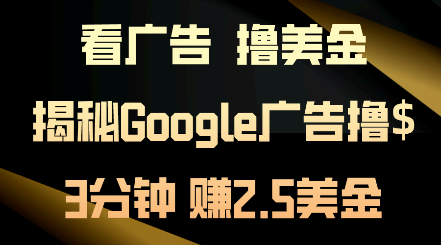 看广告，撸美金！3分钟赚2.5美金！日入200美金不是梦！揭秘Google广告…-副业网