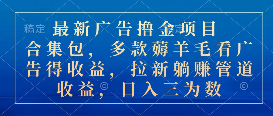 最新广告撸金项目合集包，多款薅羊毛看广告收益 拉新管道收益，日入三为数-副业网