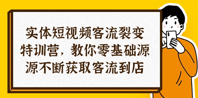 实体-短视频客流 裂变特训营,教你0基础源源不断获取客流到店-副业网