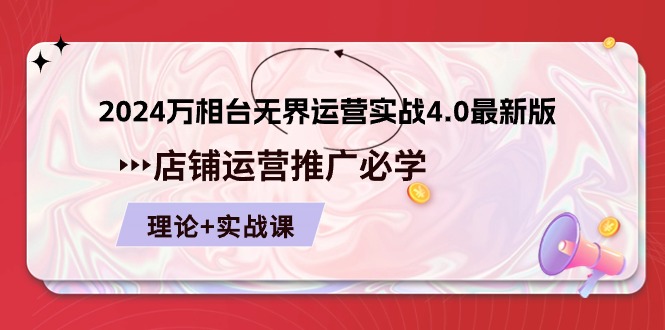 2024-万相台 无界 运营实战4.0最新版,店铺 运营推广必修 理论+实操-副业网
