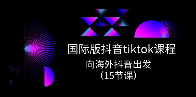 国际版 抖音tiktok实战课程，向海外抖音出发-副业网