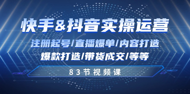 快手与抖音实操运营:注册起号/直播爆单/内容打造/爆款打造/带货成交/83节-副业网