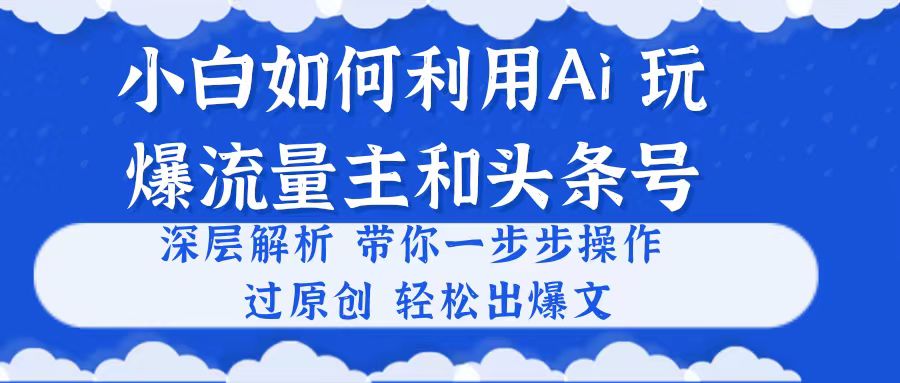 小白如何利用Ai，完爆流量主和头条号 深层解析，一步步操作，过原创出爆文-副业网