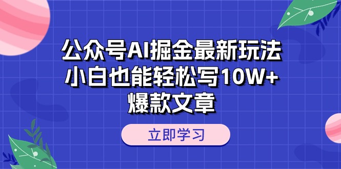 公众号AI掘金最新玩法，小白也能轻松写10W+爆款文章-副业网