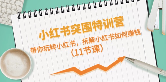 小红书突围特训营，带你玩转小红书，拆解小红书如何赚钱-副业网
