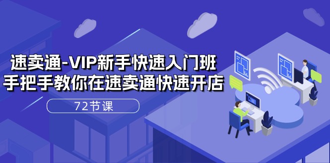 速卖通-VIP新手快速入门班，手把手教你在速卖通快速开店-副业网