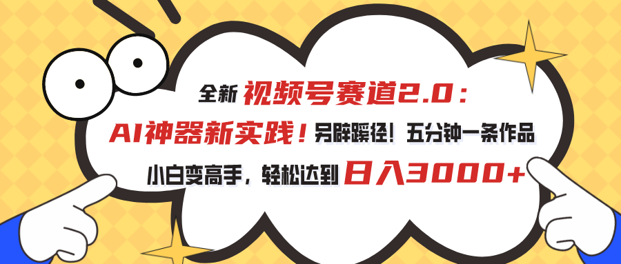 视频号赛道2.0：AI神器新实践！另辟蹊径！五分钟一条作品，小白变高手…-副业网