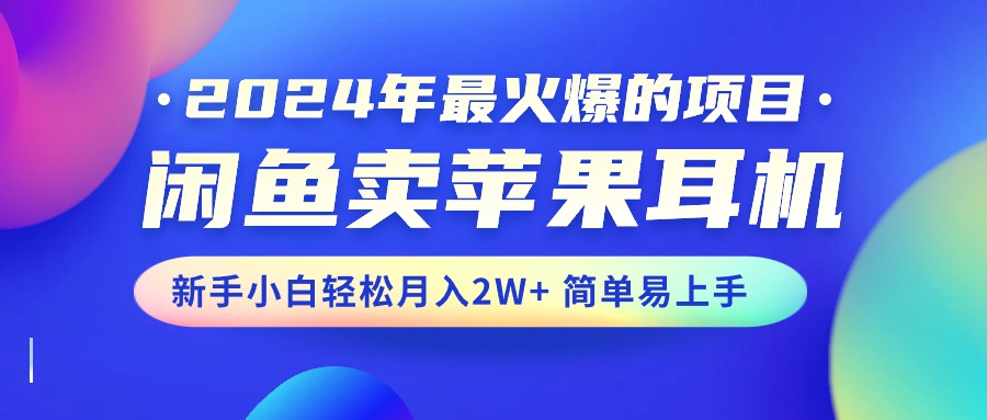 2024年最火爆的项目，闲鱼卖苹果耳机，新手小白轻松月入2W+简单易上手-副业网
