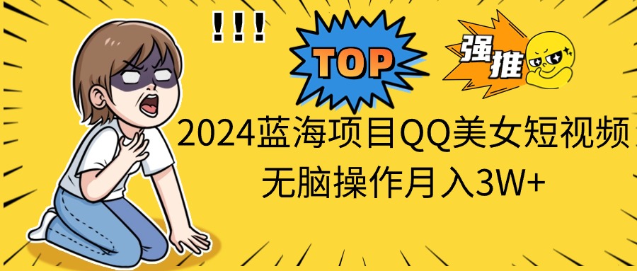 2024蓝海项目QQ美女短视频无脑操作月入3W+-副业网