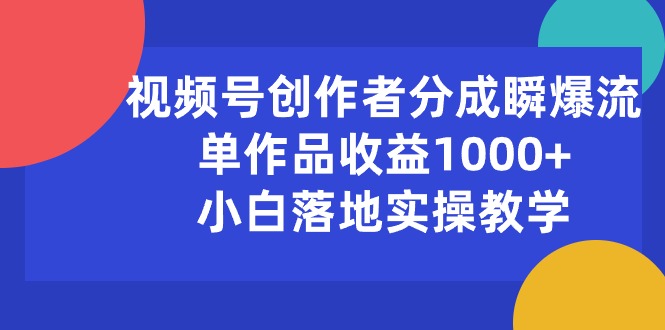 视频号创作者分成瞬爆流，单作品收益1000+，小白落地实操教学-副业网