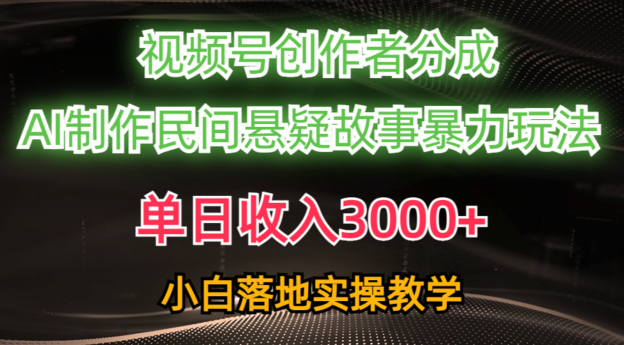 单日收入3000+，视频号创作者分成，AI创作民间悬疑故事，条条爆流，小白-副业网