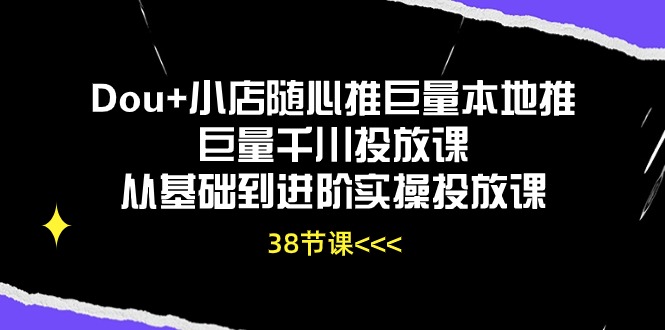 Dou+小店随心推巨量本地推巨量千川投放课从基础到进阶实操投放课-副业网