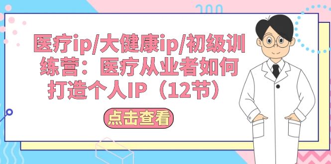 医疗ip/大健康ip/初级训练营：医疗从业者如何打造个人IP-副业网