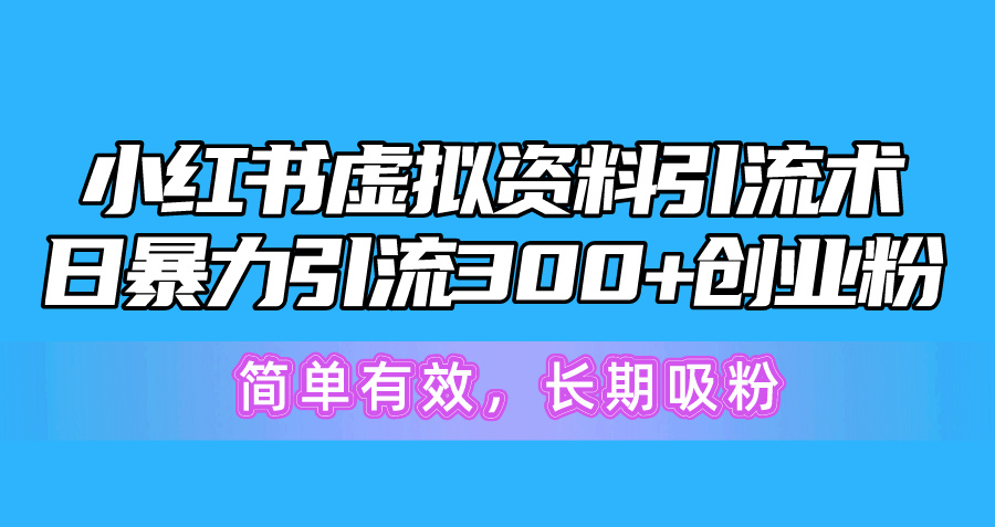 小红书虚拟资料引流术，日暴力引流300+创业粉，简单有效，长期吸粉-副业网