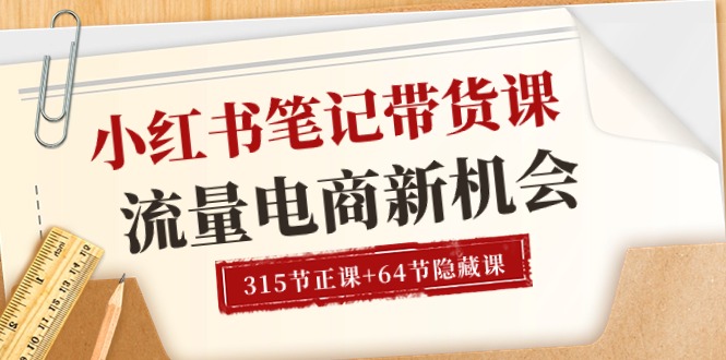 小红书-笔记带货课【6月更新】流量 电商新机会 315节正课+64节隐藏课-副业网