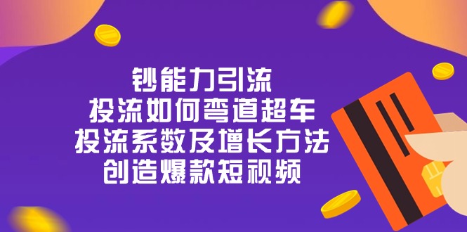 钞 能 力 引 流：投流弯道超车，投流系数及增长方法，创造爆款短视频-20节-副业网