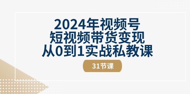 2024年视频号短视频带货变现从0到1实战私教课-副业网