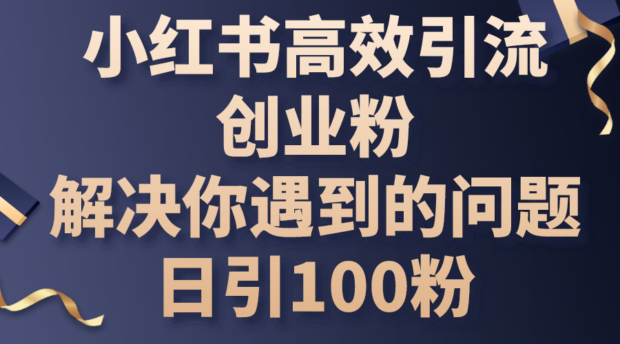 小红书高效引流创业粉，解决你遇到的问题，日引100粉-副业网