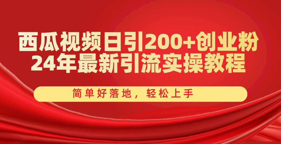 西瓜视频日引200+创业粉，24年最新引流实操教程，简单好落地，轻松上手-副业网